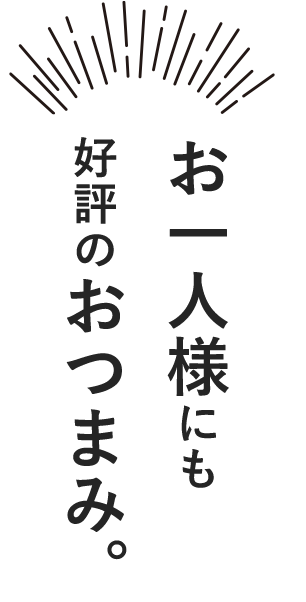 お一人様にも 好評のおつまみ。 